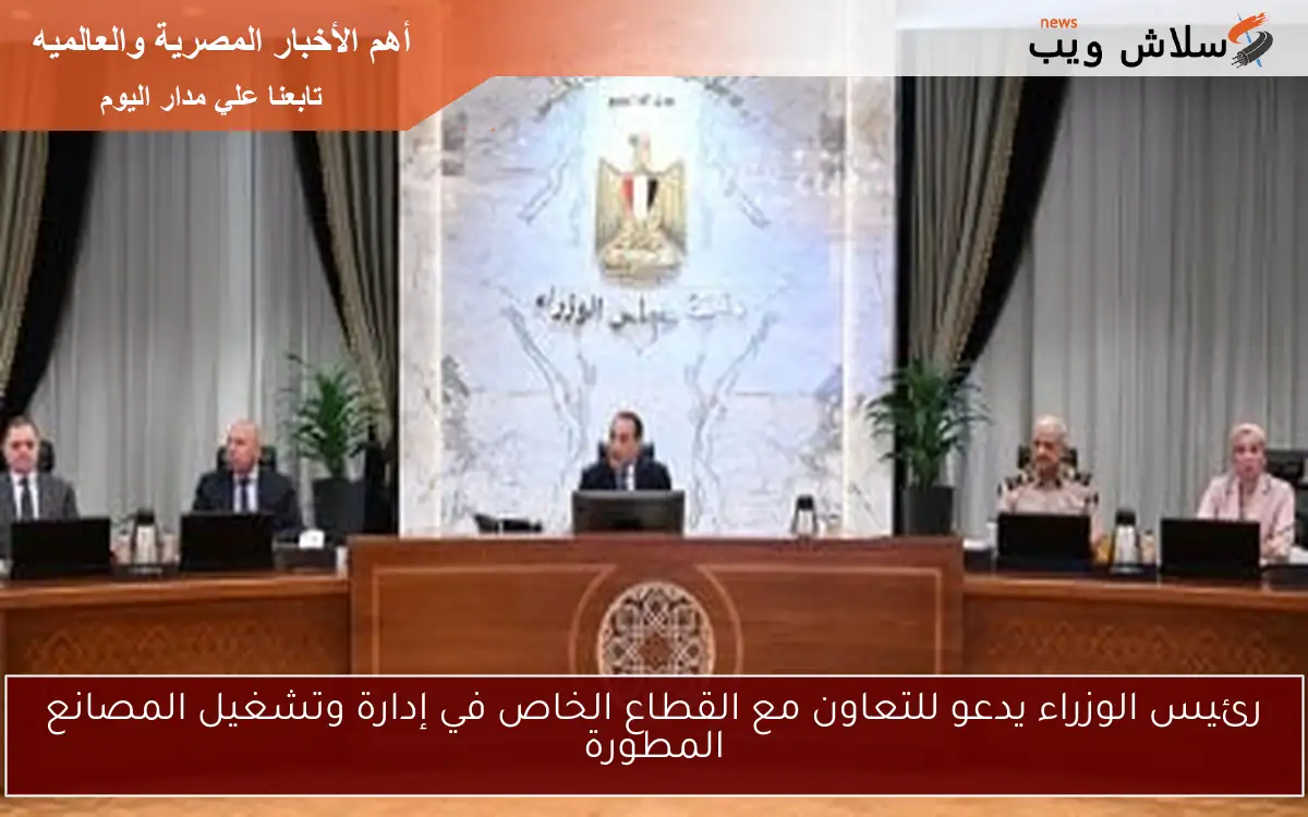 رئيس الوزراء يدعو للتعاون مع القطاع الخاص في إدارة وتشغيل المصانع المطورة