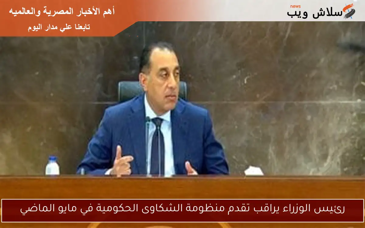 رئيس الوزراء يراقب تقدم منظومة الشكاوى الحكومية في مايو الماضي