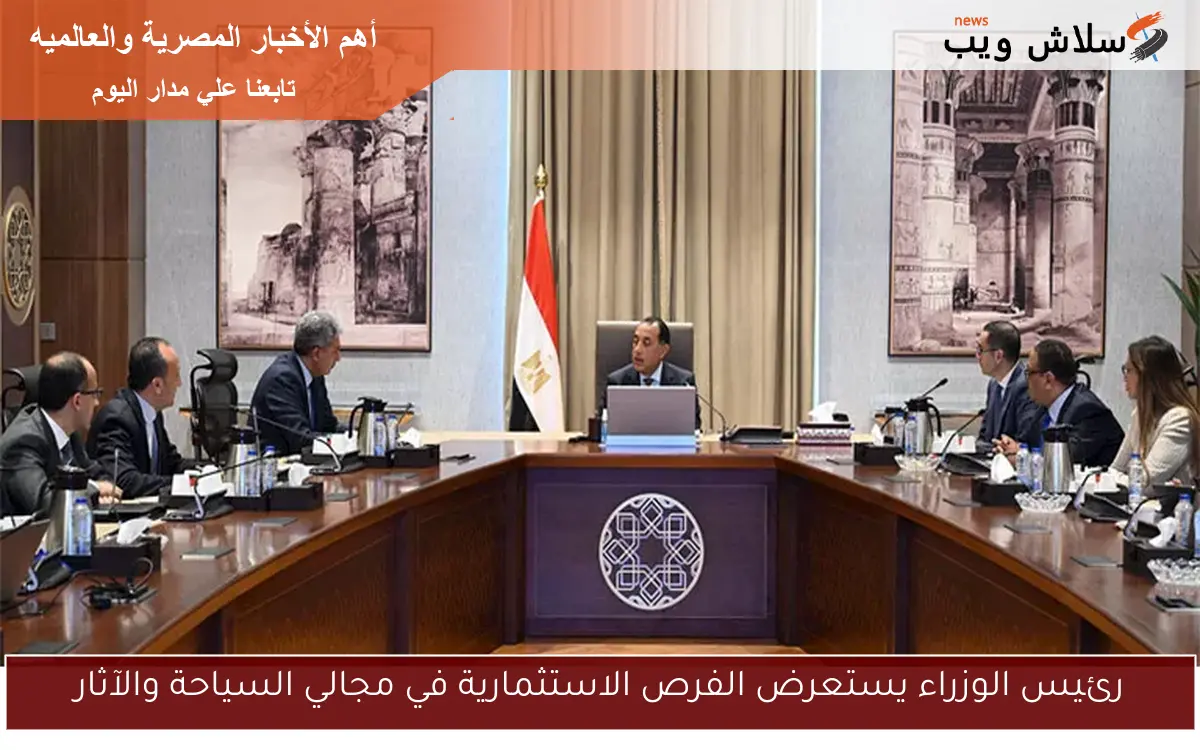 رئيس الوزراء يستعرض الفرص الاستثمارية في مجالي السياحة والآثار