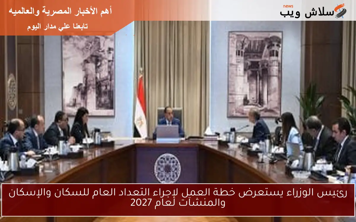 رئيس الوزراء يستعرض خطة العمل لإجراء التعداد العام للسكان والإسكان والمنشآت لعام 2027