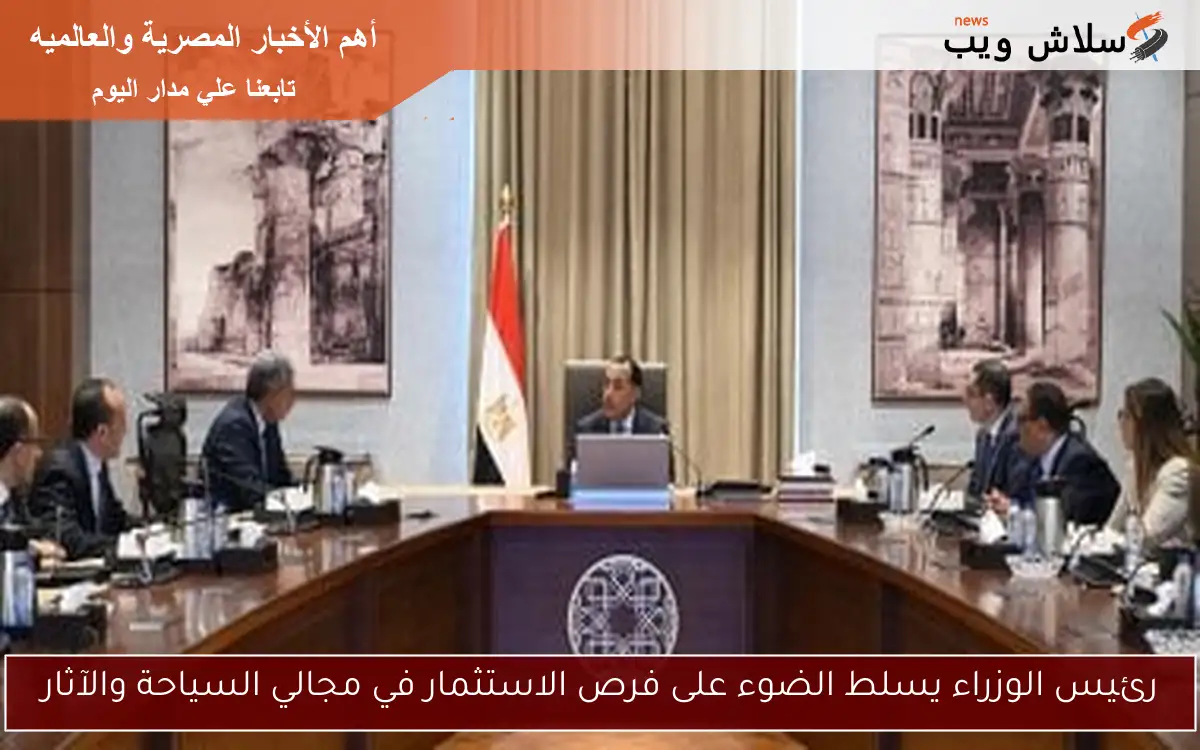 رئيس الوزراء يسلط الضوء على فرص الاستثمار في مجالي السياحة والآثار