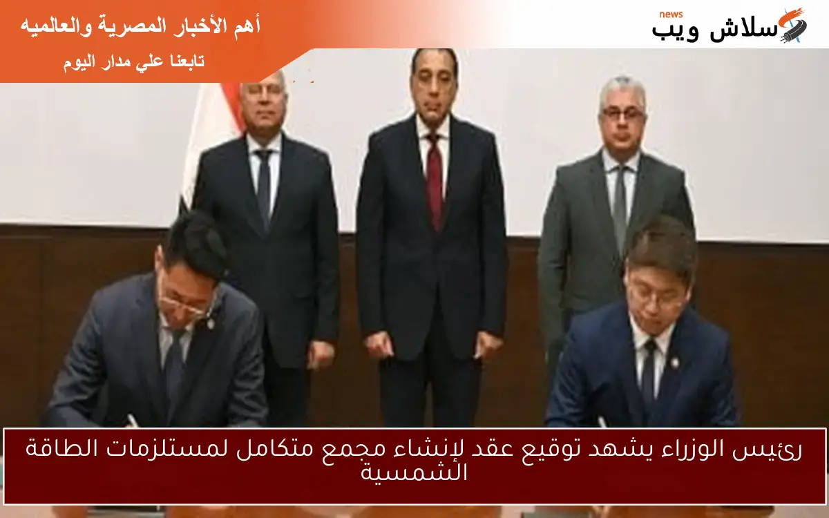 رئيس الوزراء يشهد توقيع عقد لإنشاء مجمع متكامل لمستلزمات الطاقة الشمسية