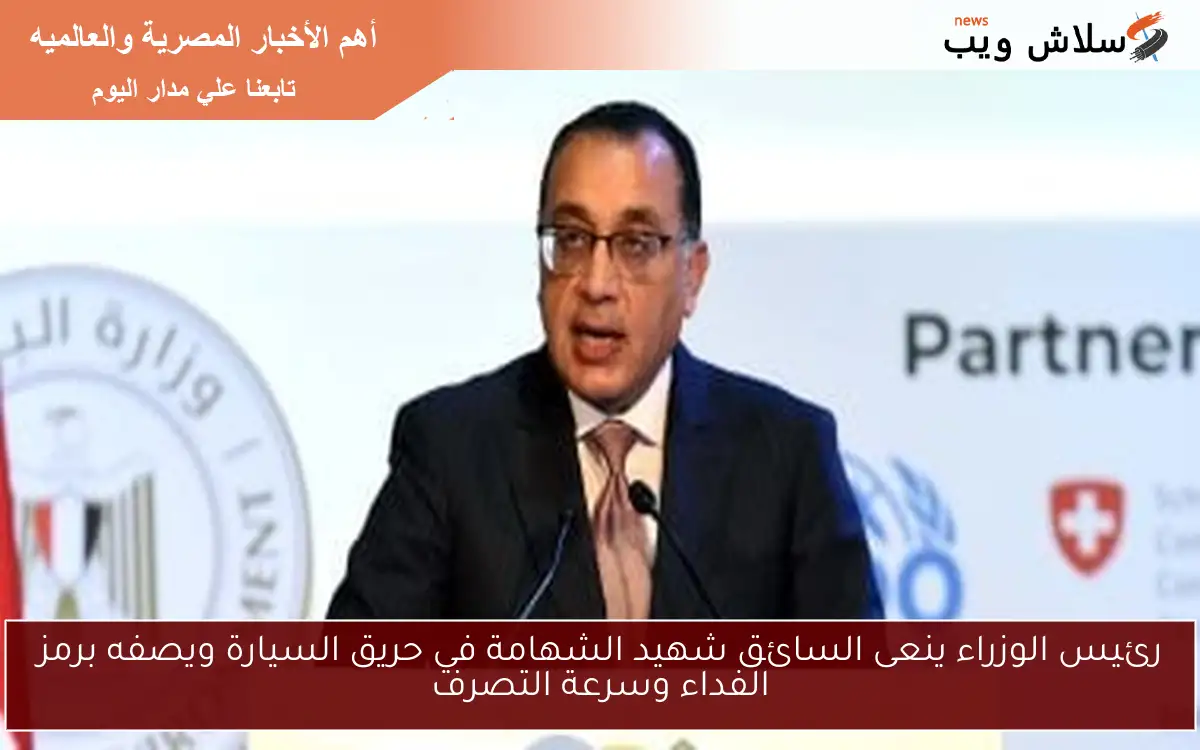 رئيس الوزراء ينعى السائق شهيد الشهامة في حريق السيارة ويصفه برمز الفداء وسرعة التصرف