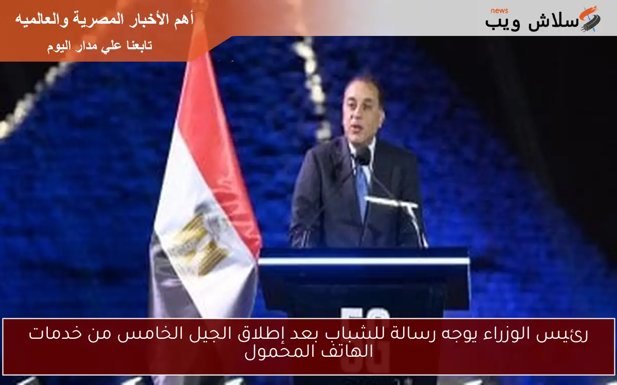 رئيس الوزراء يوجه رسالة للشباب بعد إطلاق الجيل الخامس من خدمات الهاتف المحمول