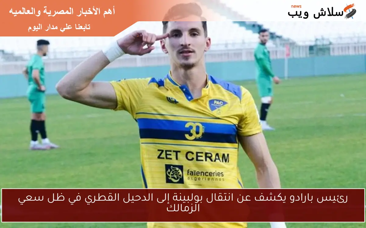 رئيس بارادو يكشف عن انتقال بولبينة إلى الدحيل القطري في ظل سعي الزمالك