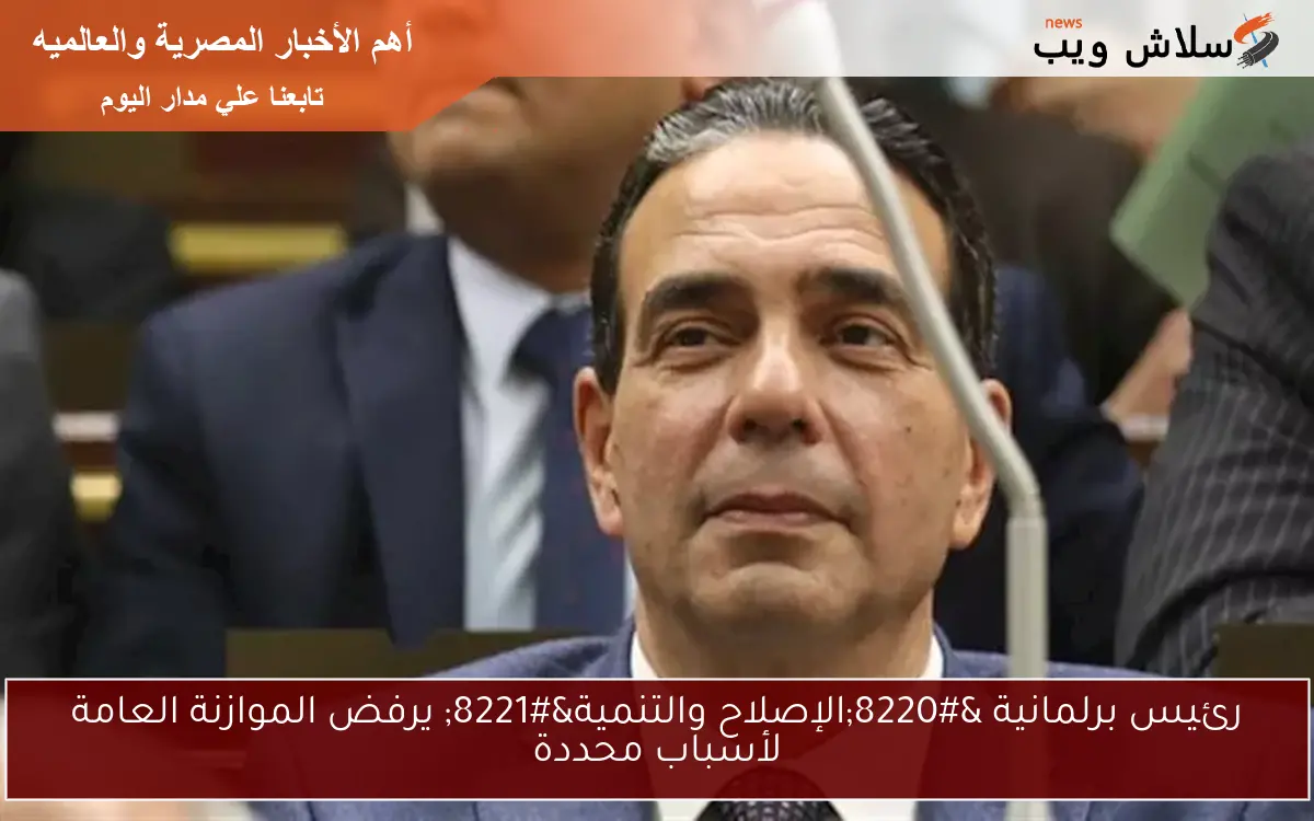 رئيس برلمانية “الإصلاح والتنمية” يرفض الموازنة العامة لأسباب محددة