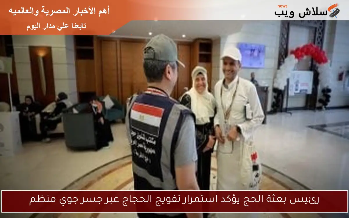 رئيس بعثة الحج يؤكد استمرار تفويج الحجاج عبر جسر جوي منظم