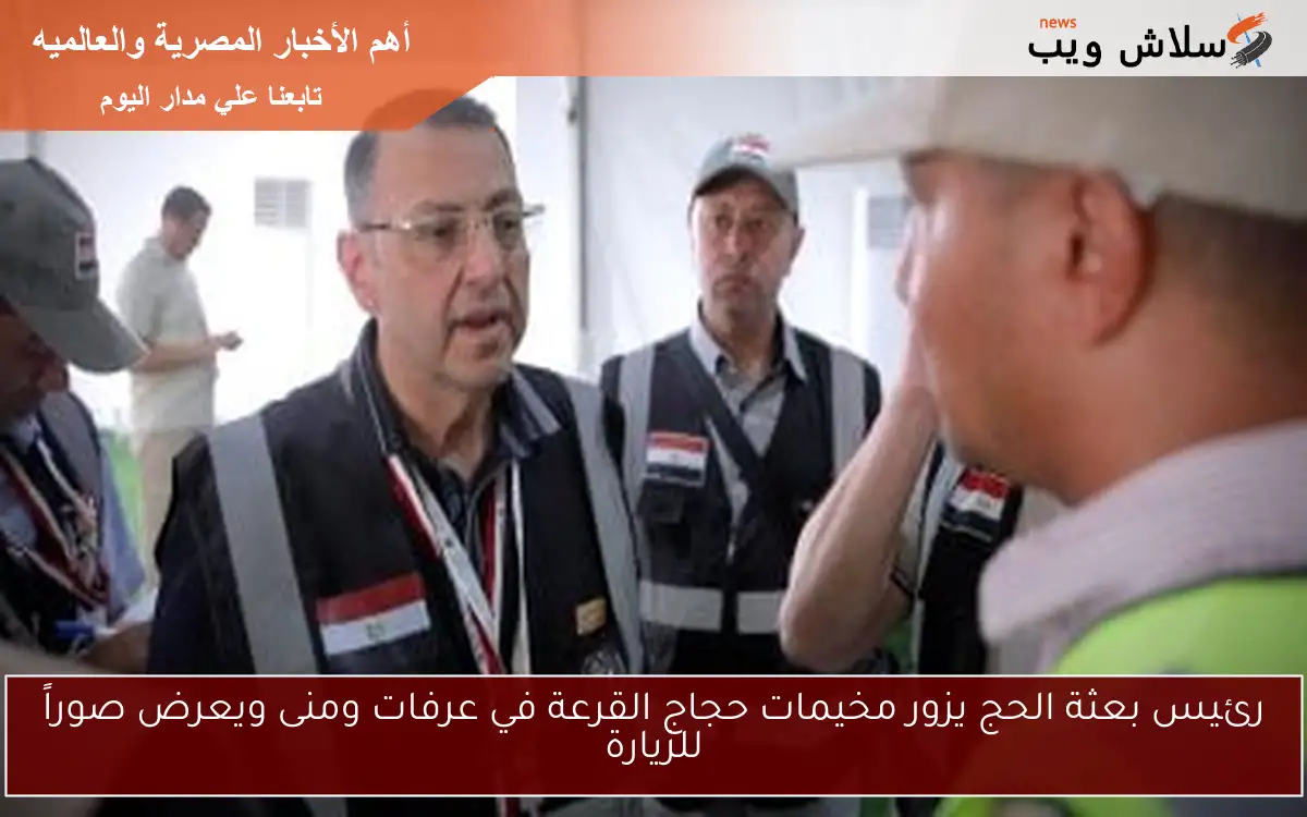رئيس بعثة الحج يزور مخيمات حجاج القرعة في عرفات ومنى ويعرض صوراً للزيارة