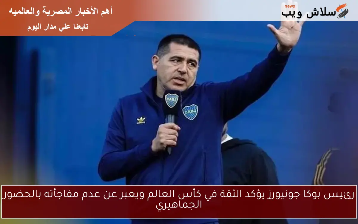 رئيس بوكا جونيورز يؤكد الثقة في كأس العالم ويعبر عن عدم مفاجأته بالحضور الجماهيري