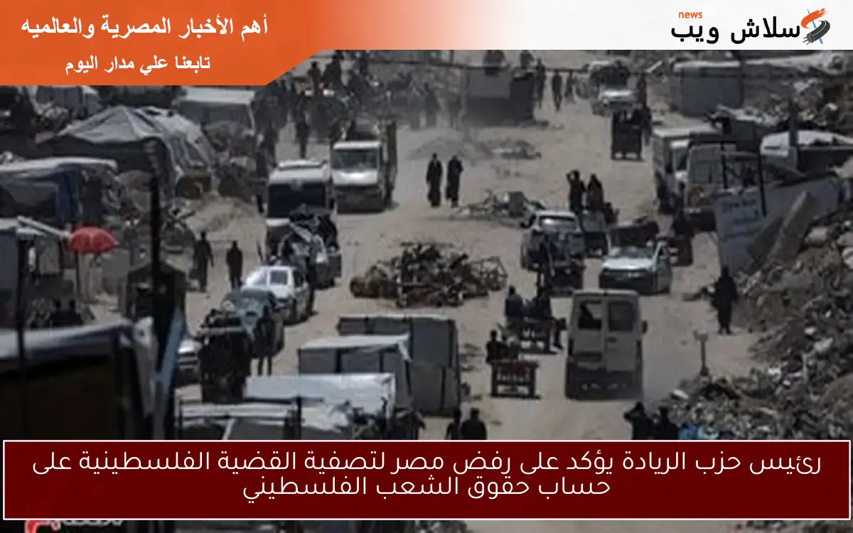 رئيس حزب الريادة يؤكد على رفض مصر لتصفية القضية الفلسطينية على حساب حقوق الشعب الفلسطيني