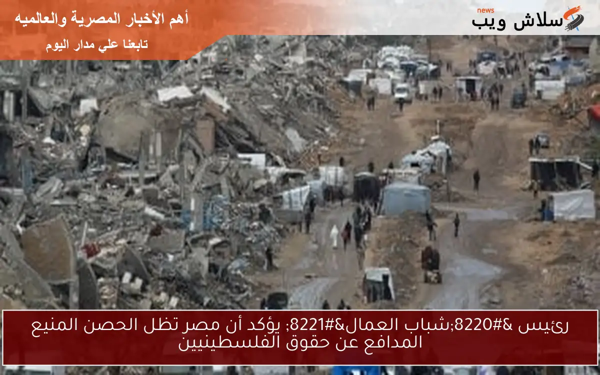 رئيس “شباب العمال” يؤكد أن مصر تظل الحصن المنيع المدافع عن حقوق الفلسطينيين