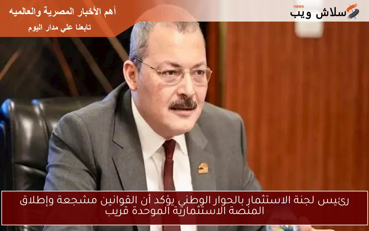 رئيس لجنة الاستثمار بالحوار الوطني يؤكد أن القوانين مشجعة وإطلاق المنصة الاستثمارية الموحدة قريب