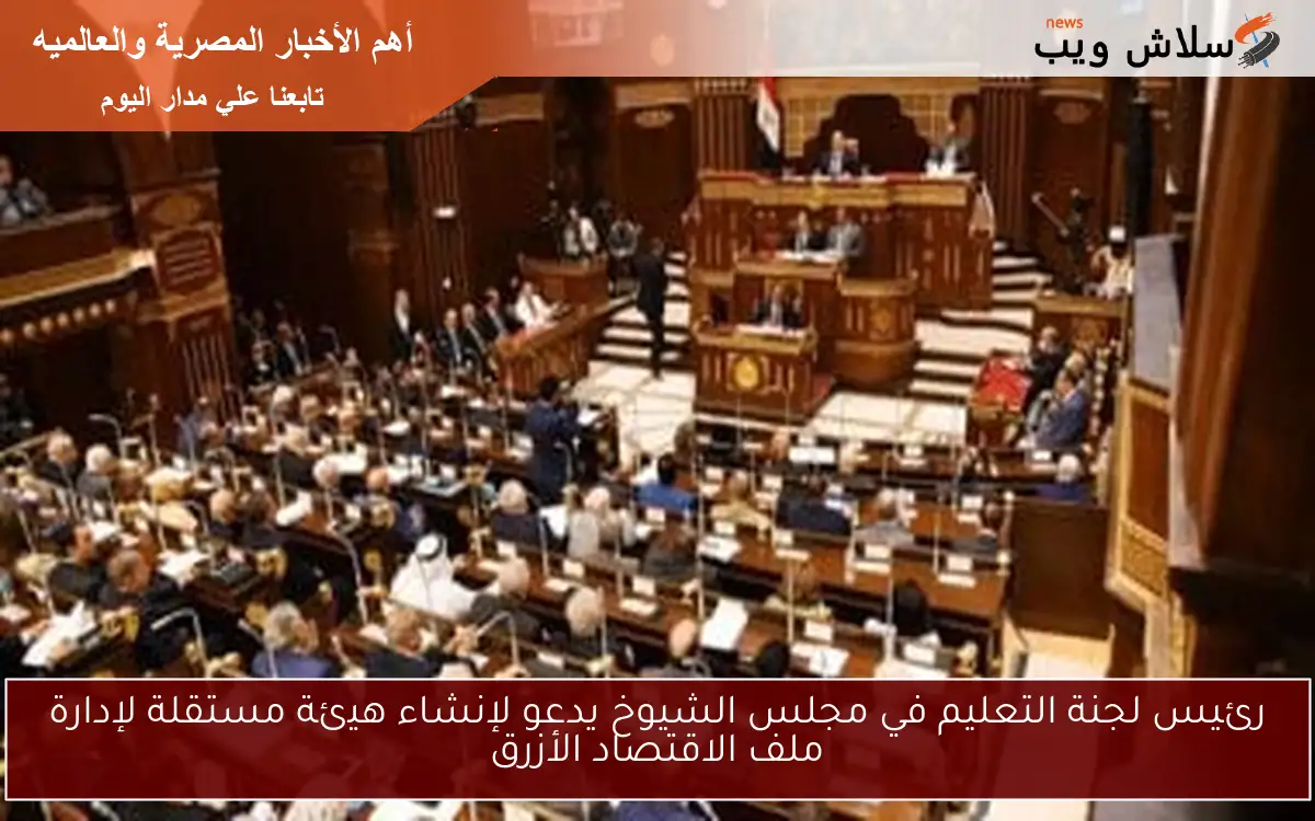 رئيس لجنة التعليم في مجلس الشيوخ يدعو لإنشاء هيئة مستقلة لإدارة ملف الاقتصاد الأزرق