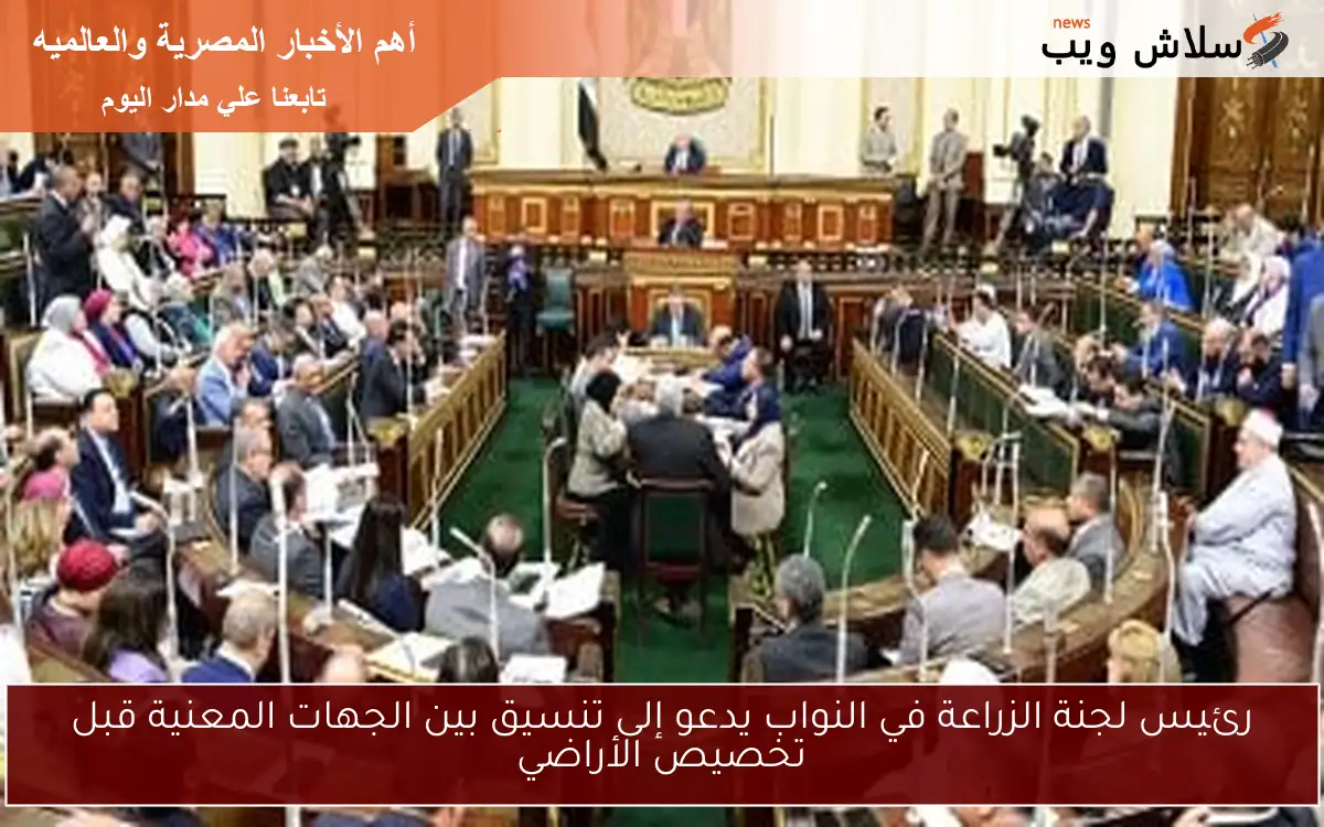 رئيس لجنة الزراعة في النواب يدعو إلى تنسيق بين الجهات المعنية قبل تخصيص الأراضي