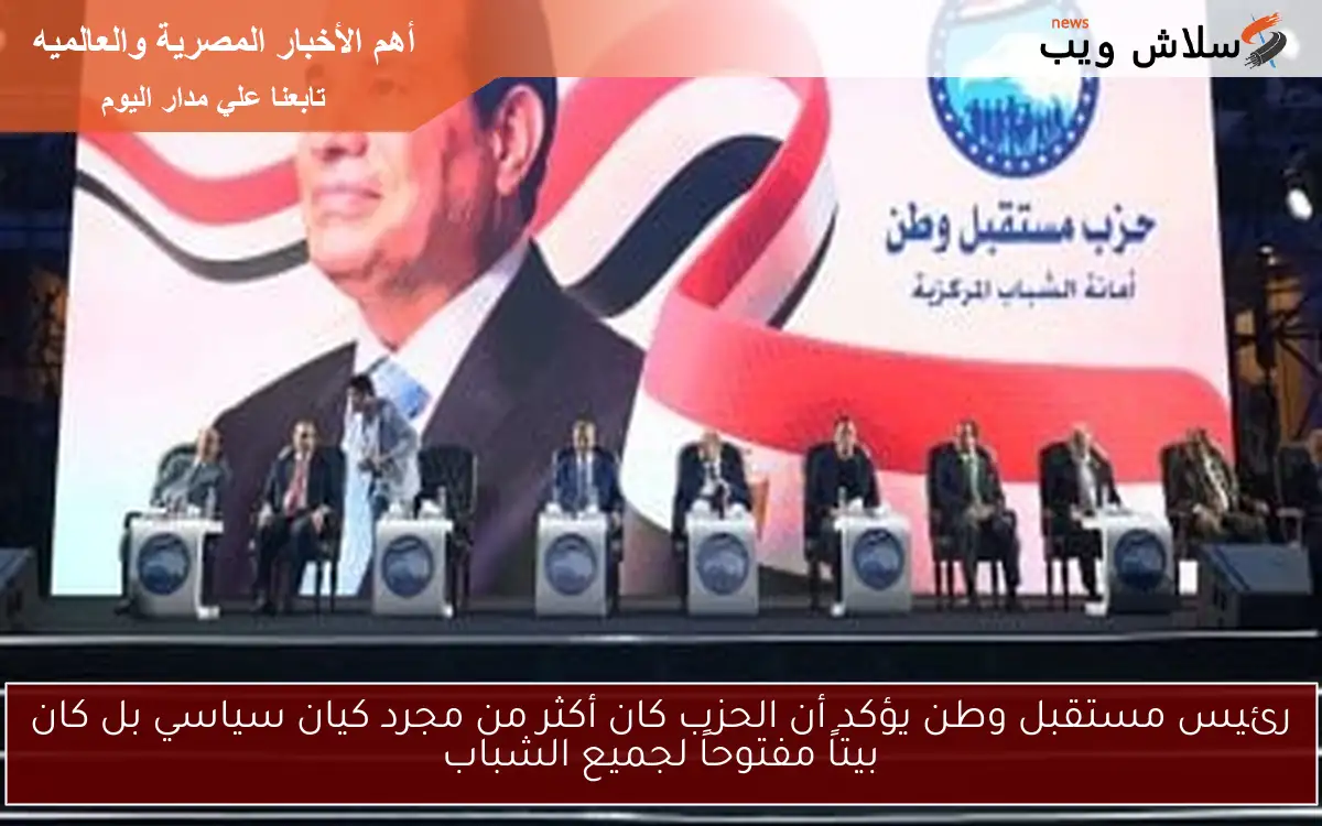رئيس مستقبل وطن يؤكد أن الحزب كان أكثر من مجرد كيان سياسي بل كان بيتاً مفتوحاً لجميع الشباب