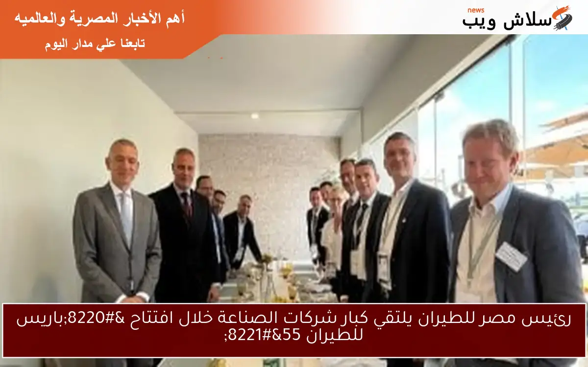 رئيس مصر للطيران يلتقي كبار شركات الصناعة خلال افتتاح “باريس للطيران 55”
