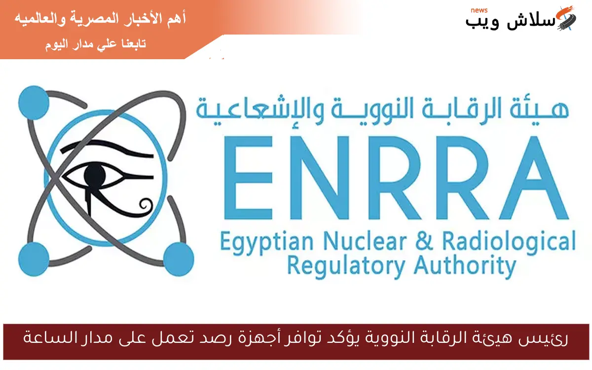 رئيس هيئة الرقابة النووية يؤكد توافر أجهزة رصد تعمل على مدار الساعة
