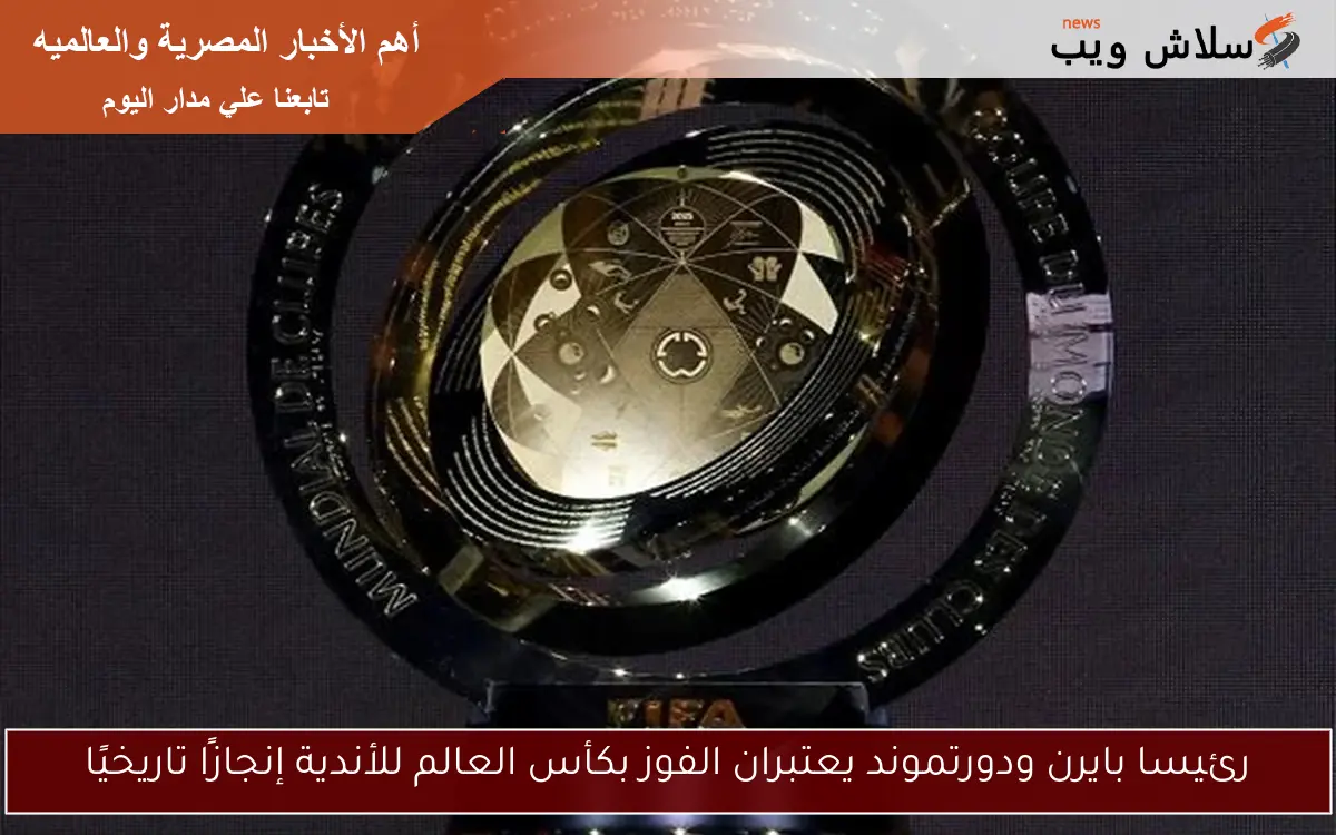 رئيسا بايرن ودورتموند يعتبران الفوز بكأس العالم للأندية إنجازًا تاريخيًا
