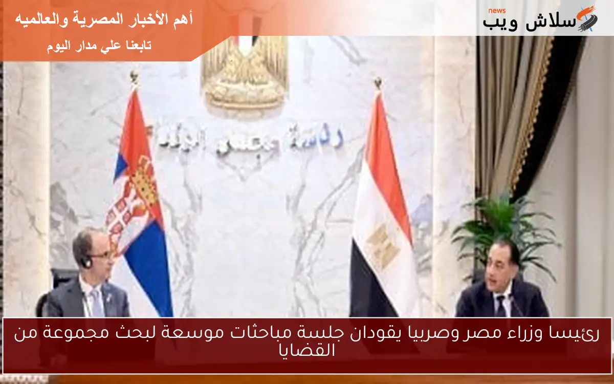 رئيسا وزراء مصر وصربيا يقودان جلسة مباحثات موسعة لبحث مجموعة من القضايا