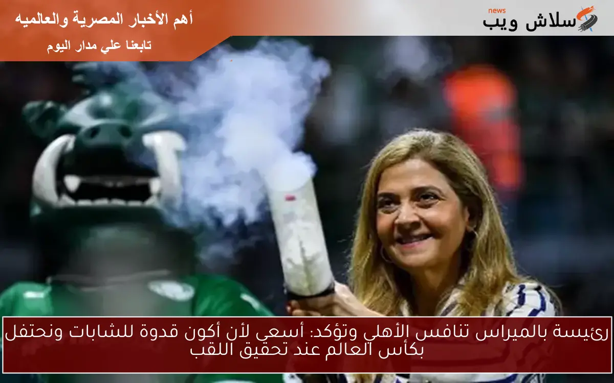 رئيسة بالميراس تنافس الأهلي وتؤكد: أسعى لأن أكون قدوة للشابات ونحتفل بكأس العالم عند تحقيق اللقب