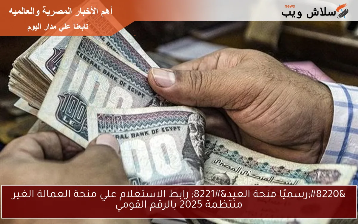 “رسميًا منحة العيد” رابط الاستعلام علي منحة العمالة الغير منتظمة 2025 بالرقم القومي