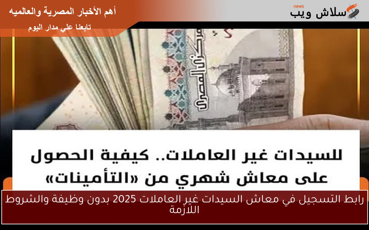 رابط التسجيل في معاش السيدات غير العاملات 2025 بدون وظيفة والشروط اللازمة