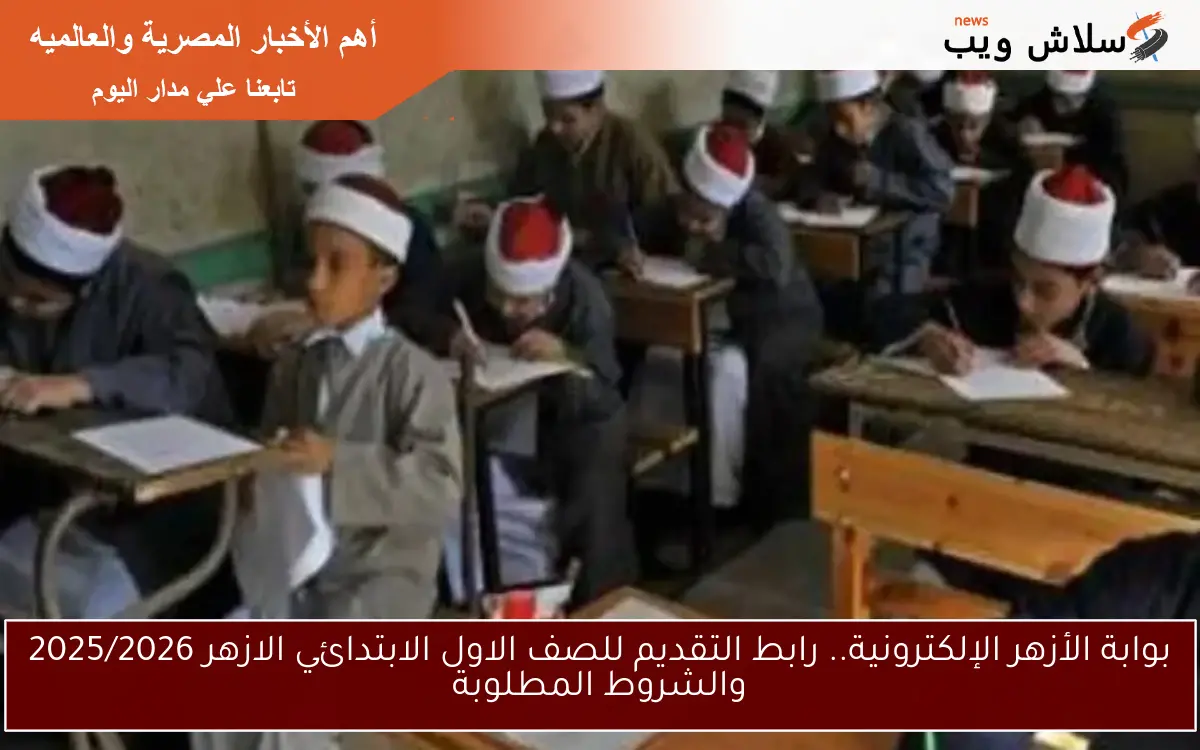 بوابة الأزهر الإلكترونية.. رابط التقديم للصف الاول الابتدائي الازهر 2025/2026 والشروط المطلوبة