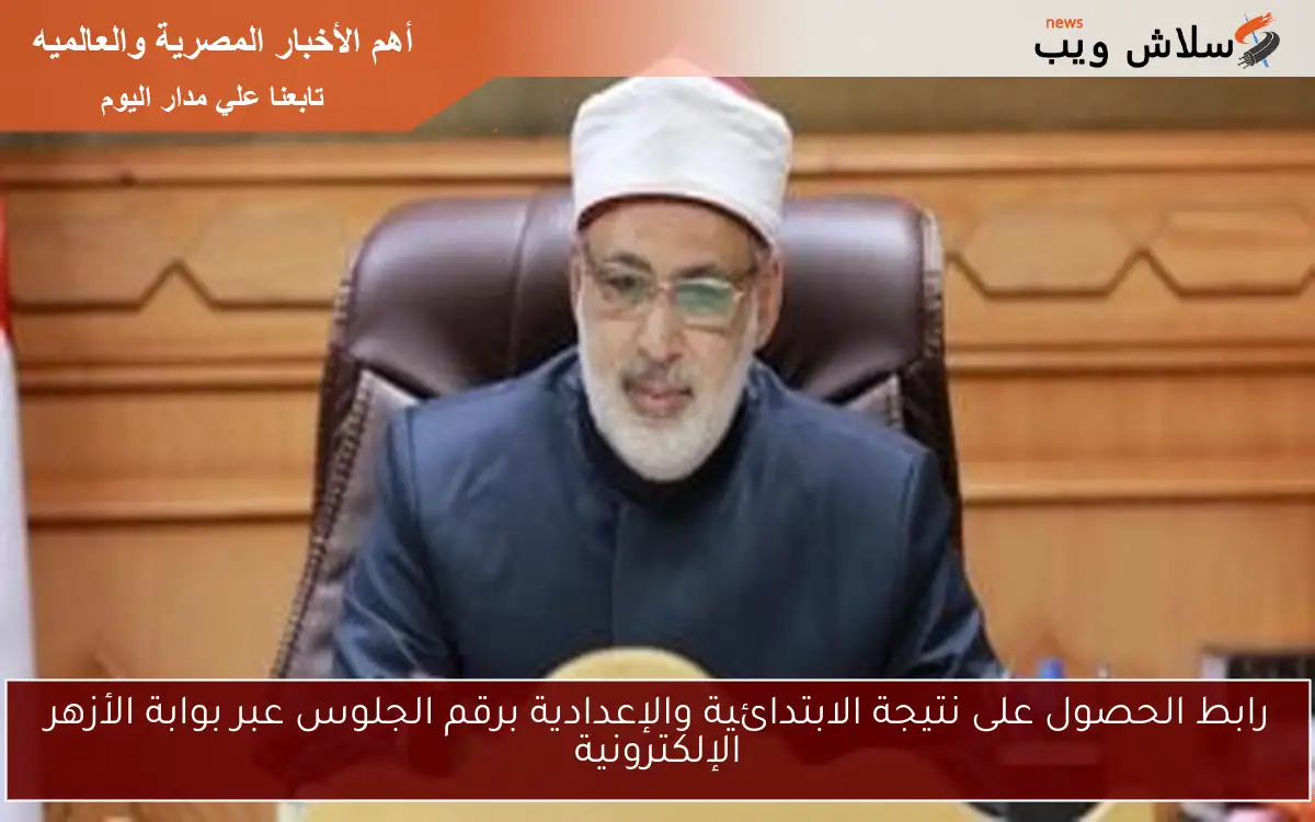 رابط الحصول على نتيجة الابتدائية والإعدادية برقم الجلوس عبر بوابة الأزهر الإلكترونية
