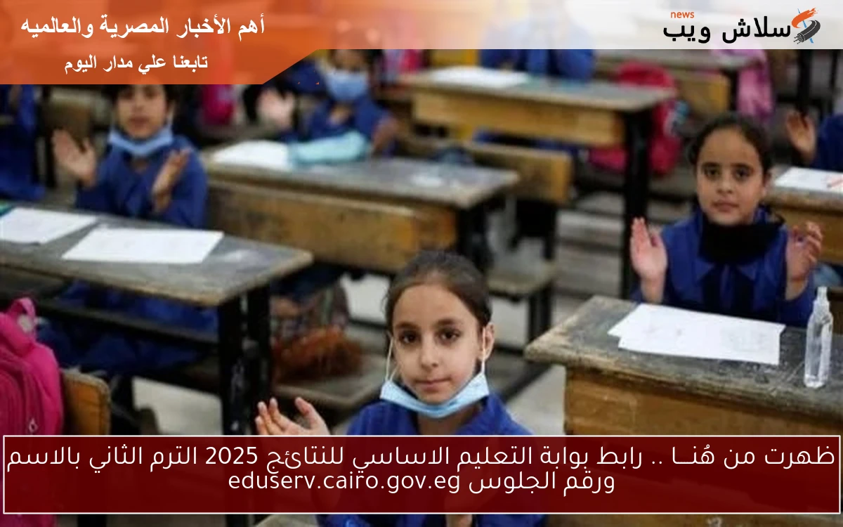 ظهرت من هُنــــا .. رابط بوابة التعليم الاساسي للنتائج 2025 الترم الثاني بالاسم ورقم الجلوس eduserv.cairo.gov.eg