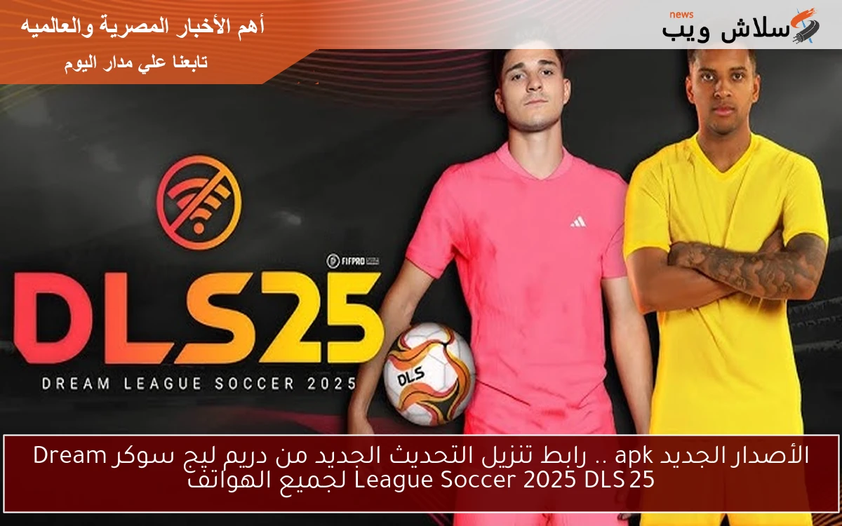 الأصدار الجديد apk .. رابط تنزيل التحديث الجديد من دريم ليج سوكر Dream League Soccer 2025 DLS 25 لجميع الهواتف
