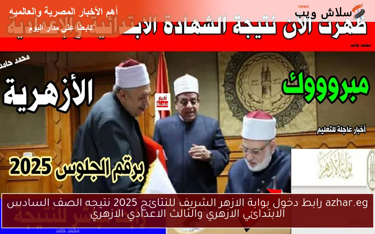 azhar.eg رابط دخول بوابة الازهر الشريف للنتائج 2025 نتيجه الصف السادس الابتدائي الازهري والثالث الاعدادي الازهري