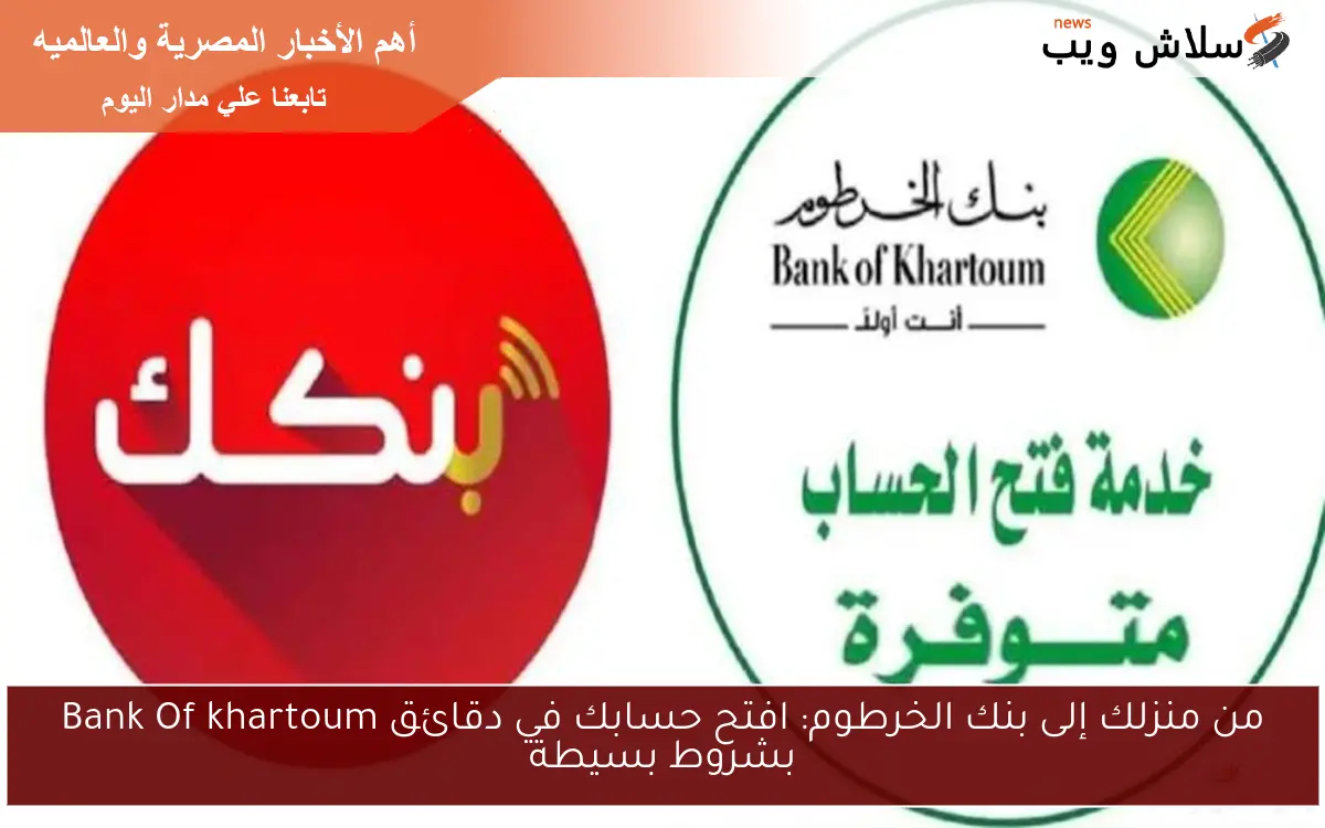 من منزلك إلى بنك الخرطوم: افتح حسابك في دقائق Bank Of khartoum بشروط بسيطة