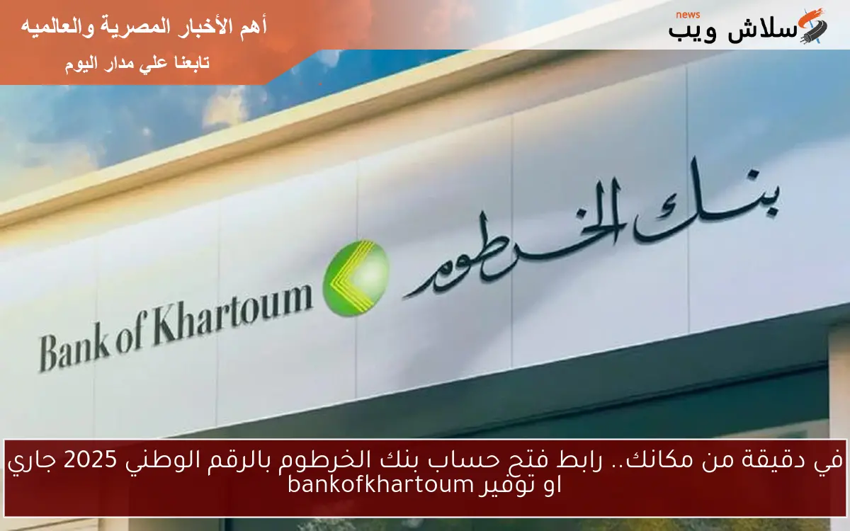 في دقيقة من مكانك.. رابط فتح حساب بنك الخرطوم بالرقم الوطني 2025 جاري او توفير bankofkhartoum