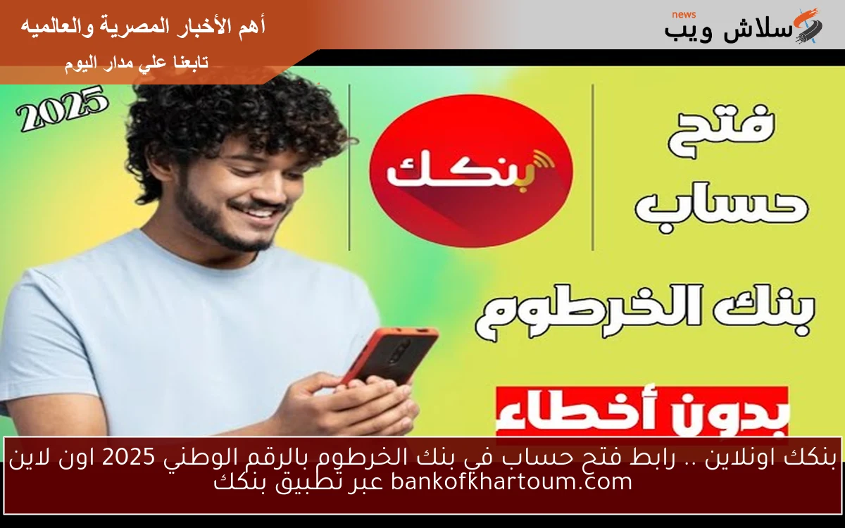 بنكك اونلاين .. رابط فتح حساب في بنك الخرطوم بالرقم الوطني 2025 اون لاين bankofkhartoum.com عبر تطبيق بنكك