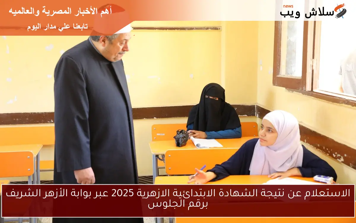 الاستعلام عن نتيجة الشهادة الابتدائية الازهرية 2025 عبر بوابة الأزهر الشريف برقم الجلوس