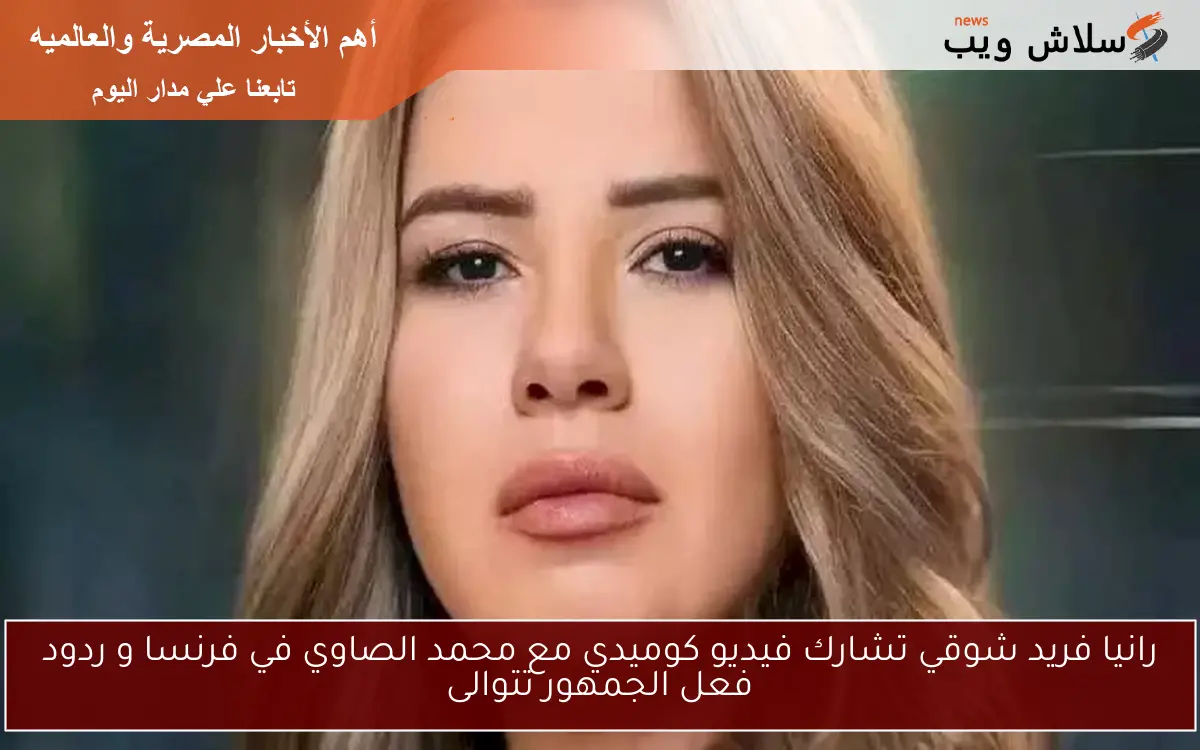 رانيا فريد شوقي تشارك فيديو كوميدي مع محمد الصاوي في فرنسا و ردود فعل الجمهور تتوالى