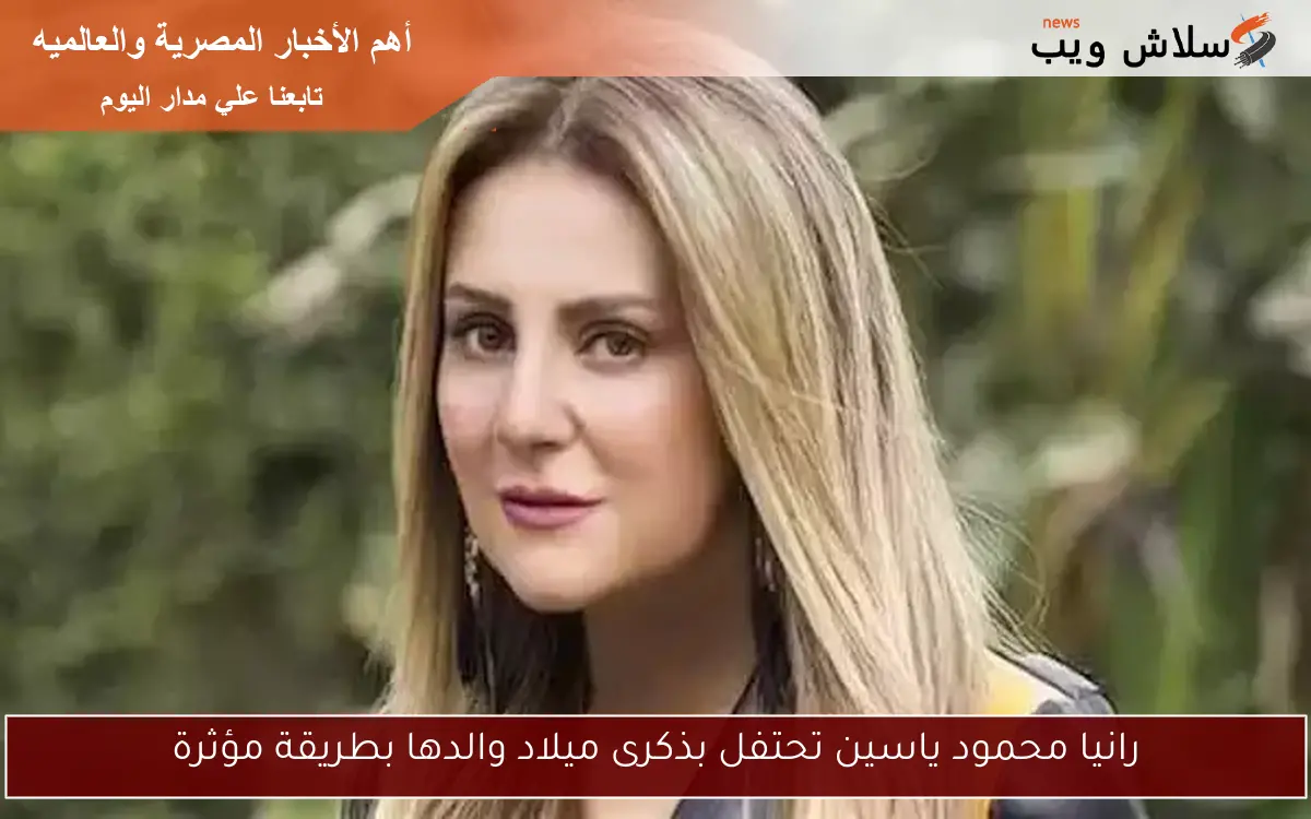 رانيا محمود ياسين تحتفل بذكرى ميلاد والدها بطريقة مؤثرة
