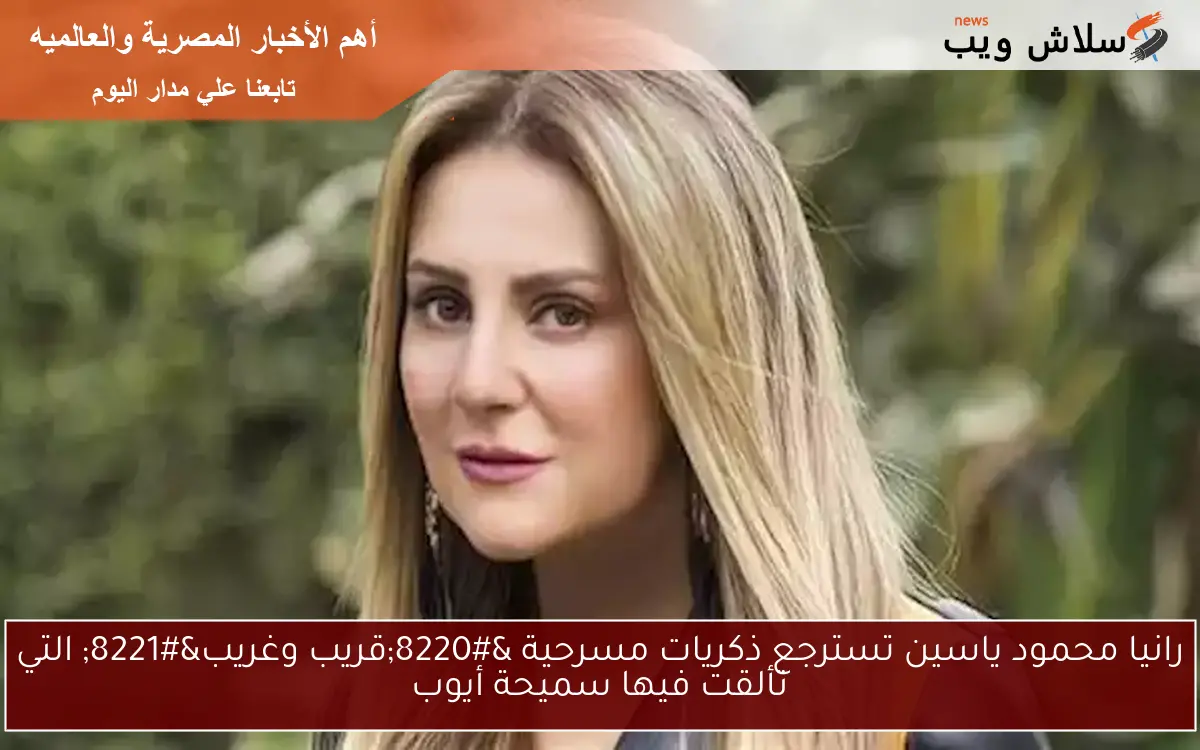 رانيا محمود ياسين تسترجع ذكريات مسرحية “قريب وغريب” التي تألقت فيها سميحة أيوب