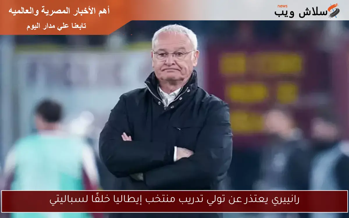 رانييري يعتذر عن تولي تدريب منتخب إيطاليا خلفًا لسباليتي