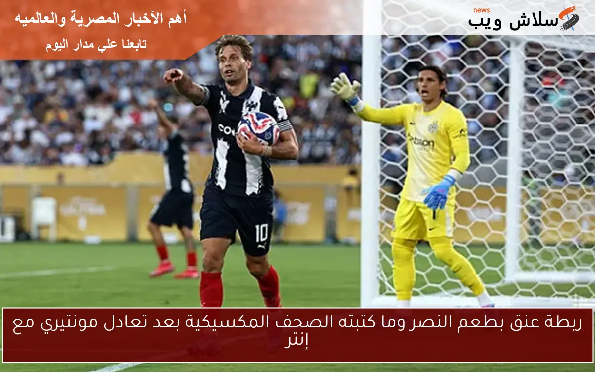 ربطة عنق بطعم النصر وما كتبته الصحف المكسيكية بعد تعادل مونتيري مع إنتر