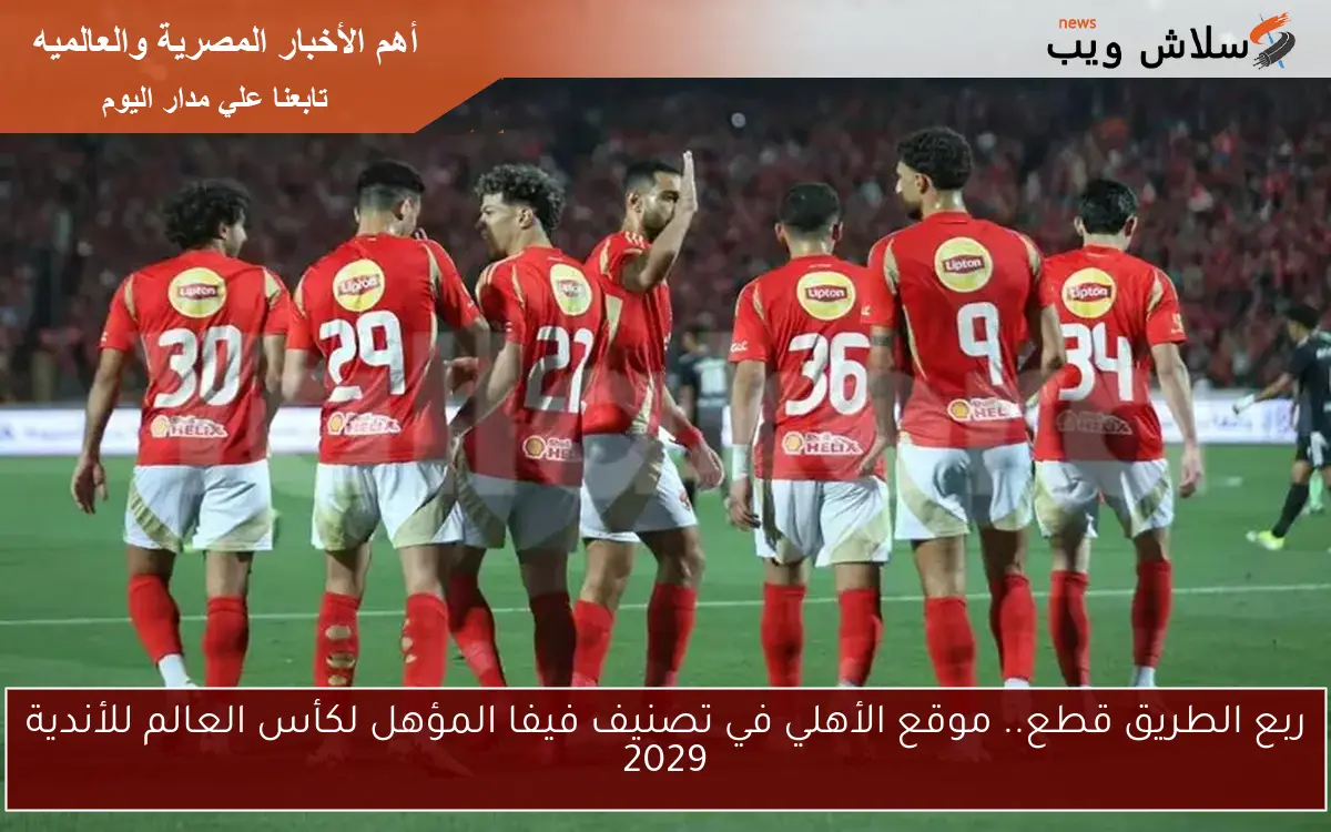 ربع الطريق قطع.. موقع الأهلي في تصنيف فيفا المؤهل لكأس العالم للأندية 2029