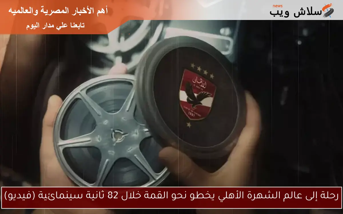 رحلة إلى عالم الشهرة الأهلي يخطو نحو القمة خلال 82 ثانية سينمائية (فيديو)