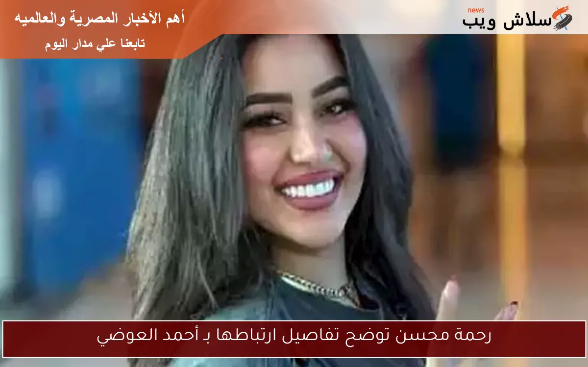 رحمة محسن توضح تفاصيل ارتباطها بـ أحمد العوضي