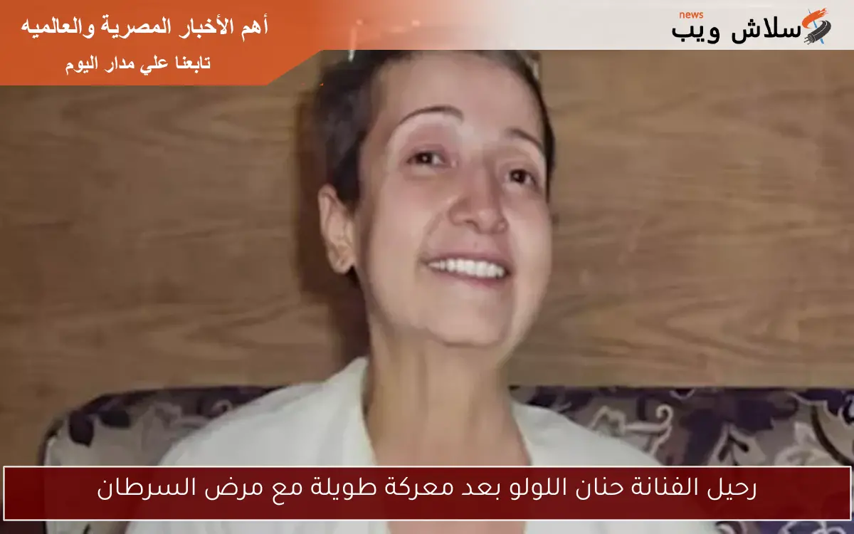 رحيل الفنانة حنان اللولو بعد معركة طويلة مع مرض السرطان