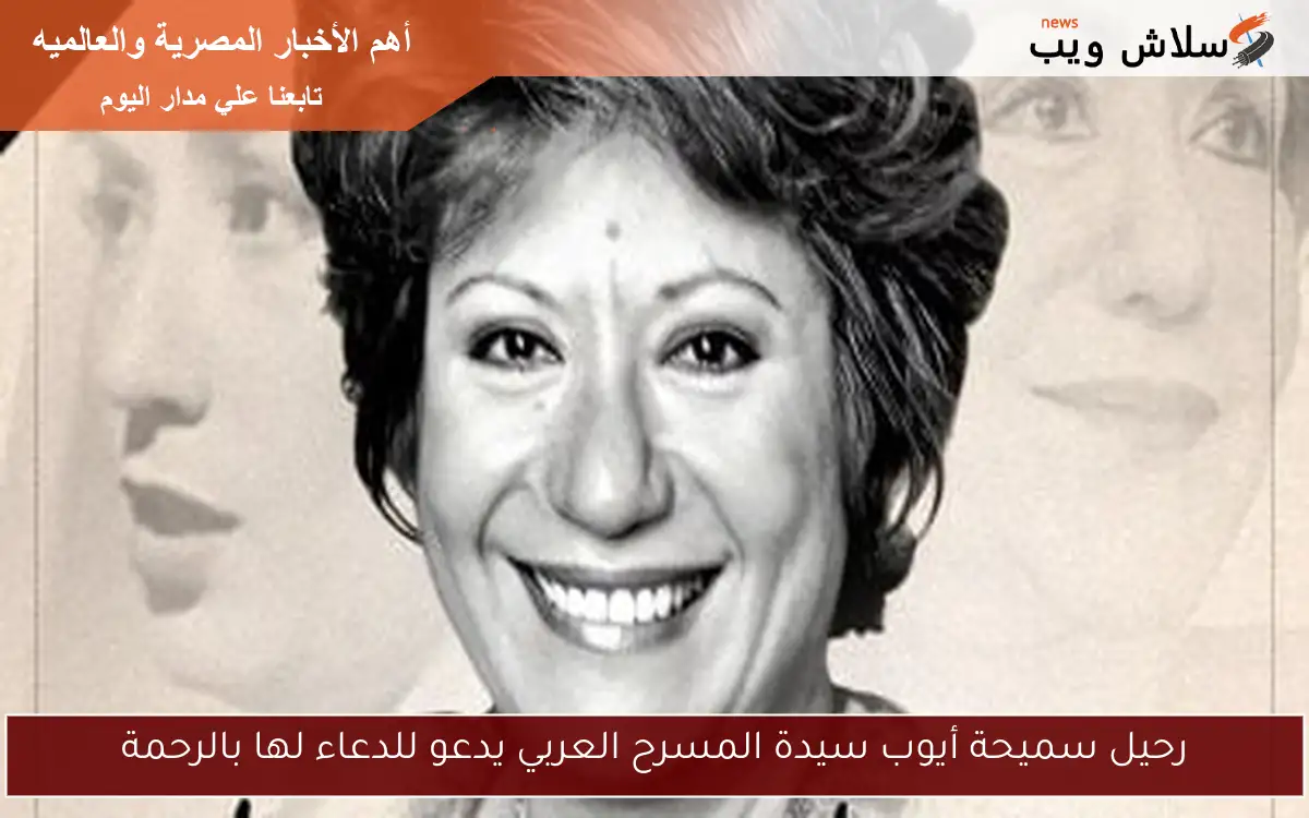 رحيل سميحة أيوب سيدة المسرح العربي يدعو للدعاء لها بالرحمة