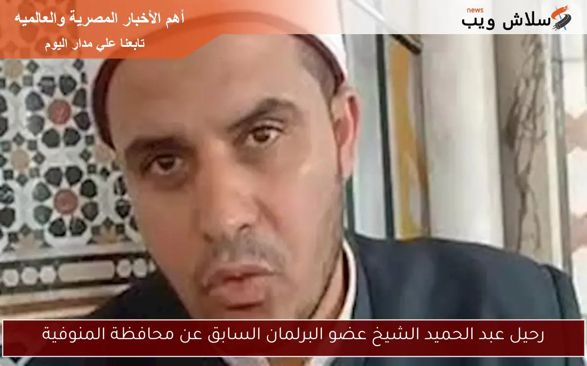 رحيل عبد الحميد الشيخ عضو البرلمان السابق عن محافظة المنوفية