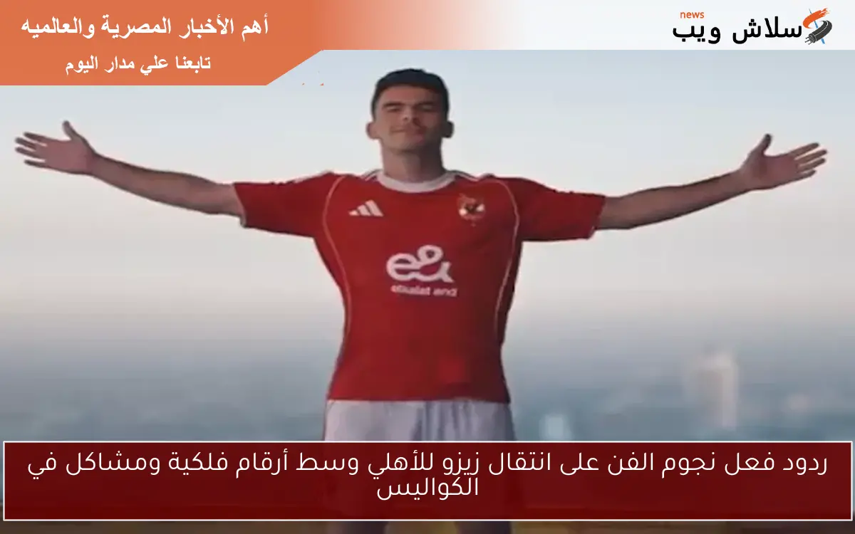 ردود فعل نجوم الفن على انتقال زيزو للأهلي وسط أرقام فلكية ومشاكل في الكواليس