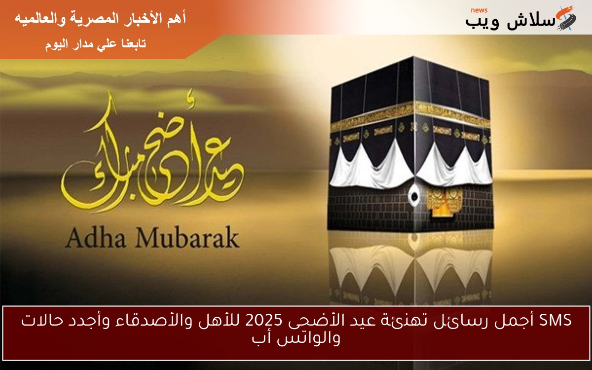 SMS أجمل رسائل تهنئة عيد الأضحى 2025 للأهل والأصدقاء وأجدد حالات والواتس أب