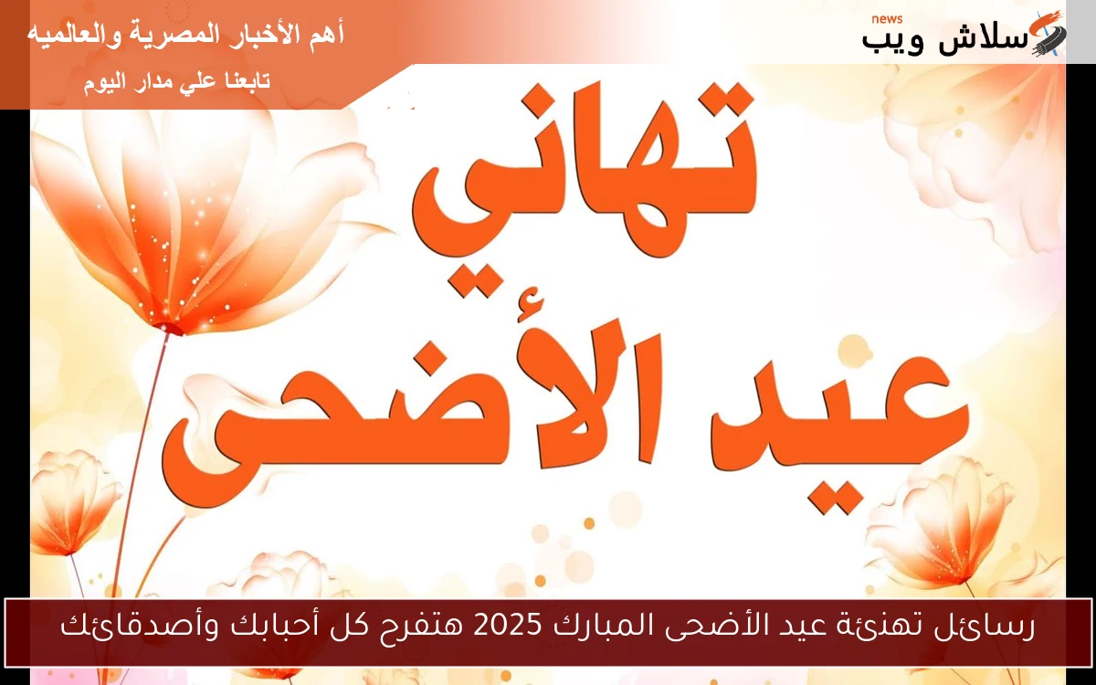 رسائل تهنئة عيد الأضحى المبارك 2025 هتفرح كل أحبابك وأصدقائك