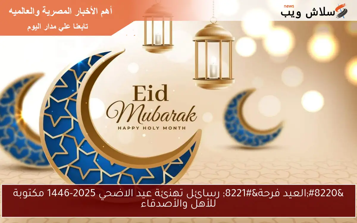 “العيد فرحة” رسائل تهنئة عيد الاضحي 2025-1446 مكتوبة للأهل والأصدقاء